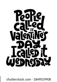 People called it Valentines Day, I called it Wednesday. funny, comical, black humor quote about Valentines day. Unique vector anti Valentine lettering for social media, poster, textile, gift, mug.