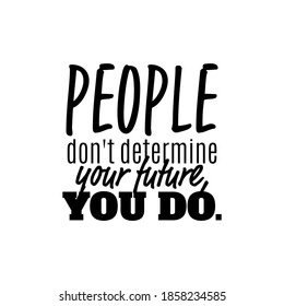 "People Don't Determine Your Future, You Do". Inspirational and Motivational Quotes Vector. Suitable for Cutting Sticker, Poster, Vinyl, Decals, Card, T-Shirt, Mug & Various Other.

