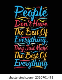 PEOPLE DON'T HAVE THE BEST OF EVERYTHING, THEY JUST MAKE THE BEST OF EVERYTHING.T-SHIRT DESIGN. PRINT TEMPLATE.TYPOGRAPHY VECTOR ILLUSTRATION.