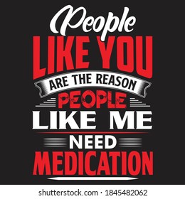 
People Like You Are The Reason People Like Me Need Medication Vector Typography