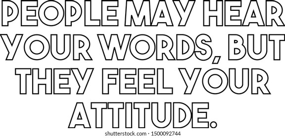 People may hear your words but they feel your attitude