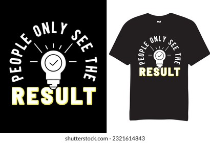 people only see the result, t-shirt design