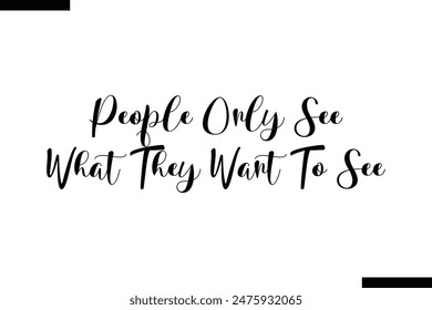 People Only See What They Want To See typography text of Motivational quote