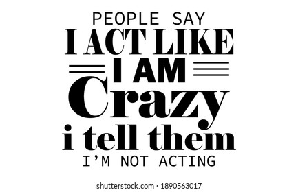 People Say I Act Like I Am Crazy I Tell Them I'm Not Acting Vector and Clip Art 
