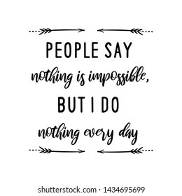 People say nothing is impossible, but I do nothing every day. Calligraphy saying for print. Vector Quote 