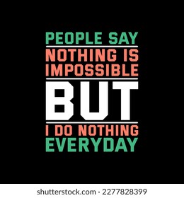 People Say Nothing is Impossible but I Do Nothing Everyday, Funny Typography Quote Design for T-Shirt, Mug, Poster or Other Merchandise.