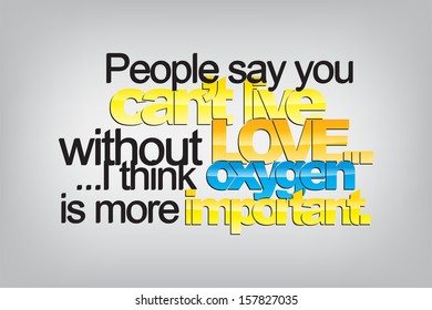 People say you can't live without love... I think oxygen is more important. Typography poster. Motivational Background  (EPS10 Vector)