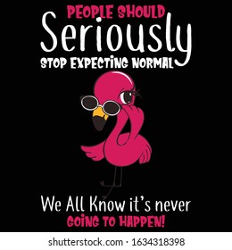 People Should Seriously Stop Expecting Normal, We All Know It's Never Going to Happen-Flamingo T Shirt Design Template