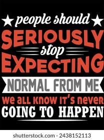 people should seriously stop expecting normal from me we all know it's never going to happen t-shirt design.