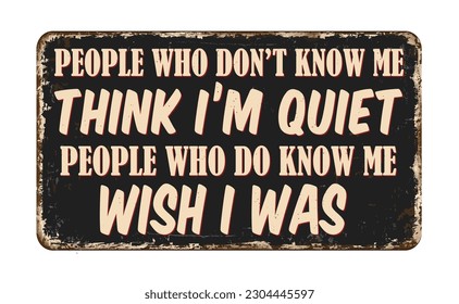 People that don't know me think i'm quiet people who do know wish i was vintage rusty metal sign on a white background, vector illustration