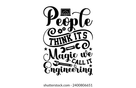 People Think It's Magic We Call It Engineering- Engineer t- shirt design, Handmade calligraphy vector illustration for Cutting Machine, Silhouette Cameo, Cricut, Isolated on white background.