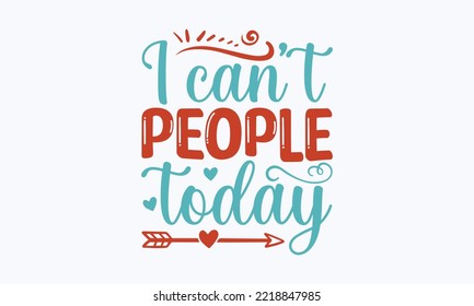 I can’t people today - Sarcastic typography svg design, Sports SVG Design, Sports typography t-shirt design, For stickers, Templet, mugs, etc. Vector EPS Editable Files.