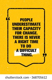 People Underestimate Their Capacity For Change. There Is Never A Right Time To Do A Difficult Thing. Inspiring Creative Motivation Quote. Vector Typography Banner Design Concept 