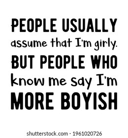  People usually assume that I’m girly. But people who know me say I’m more boyish. Vector Quote

