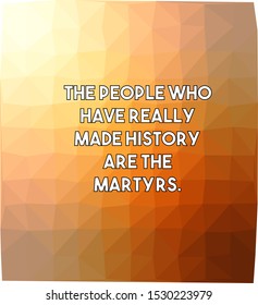 The people who have really made history are the martyrs