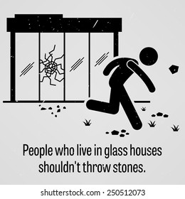 People who Live in Glass Houses Should Not Throw Stones