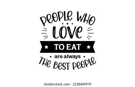 People who love to eat are always the best people - Food quotes lettering t-shirt design, SVG cut files, Calligraphy for posters, Hand drawn typography svg