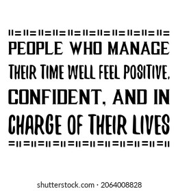  People who manage their time well feel positive, confident, and in charge of their lives. Vector Quote
