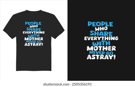 People who share everything with mother never go astray t-shirt design, Mother's Day T-Shirt Design, Typography T-shirt Design, and Eps Vector.