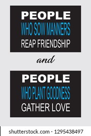 People who sow manners reap friendship and people who plant goodness gather love