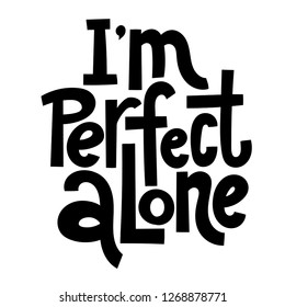 I am perfect alone - funny, comical, black humor quote about Valentine s day. Unique vector anti Valentine lettering for social media, poster, greeting card, banner, textile, gift, T-shirt or mug.