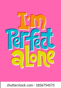 I am perfect alone - funny, comical, black humor quote about Valentines day. Unique vector anti Valentine lettering for social media, poster, card, banner, textile, gift, mug design element.