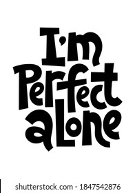 I am perfect alone - funny, comical, black humor quote about Valentines day. Unique vector anti Valentine lettering for social media, poster, card, banner, textile, gift, mug design element.