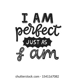 I am perfect just as I am- hand written typography phrase. Feminism quote lettering made in vector. Woman motivational slogan. Inscription for t shirts, posters, cards.