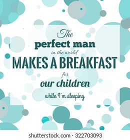 The perfect man in the world makes a breakfast for our children while I'm sleeping. Quote about family and relationship. Stock vector.