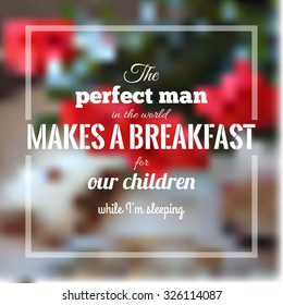 The perfect man in the world makes a breakfast for our children while I'm sleeping. Quote about family and relationship on the blurred background with flowers. Stock vector.