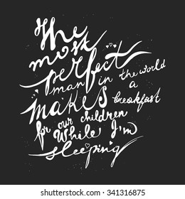 The perfect man in the world makes a breakfast for our children while I'm sleeping. Lettering. Hand drawn quote about family and relationship. Stock vector.