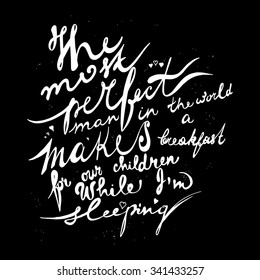 The perfect man in the world makes a breakfast for our children while I'm sleeping. Lettering. Hand drawn quote about family and relationship. Stock vector.