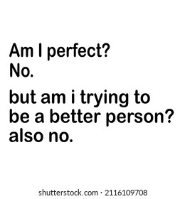 
Am I perfect No

Trending vector quote on white background for t shirt, mug, stickers etc.
