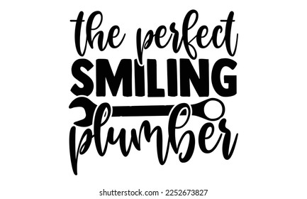 The Perfect Smiling Plumber - Plumber SVG Design. Hand drawn lettering phrase isolated on colorful background. Illustration for prints on t-shirts and bags, posters svg