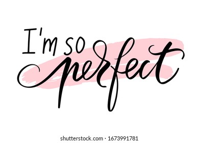 I'm so perfect - Vector hand drawn lettering phrase. Modern brush calligraphy. Motivation and inspiration quotes for beauty blogs, social media, girls, t-shirt, posters.