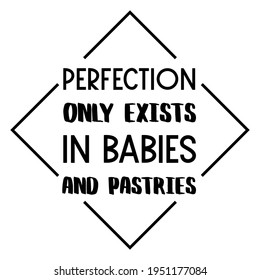  Perfection only exists in babies and pastries. Vector Quote
