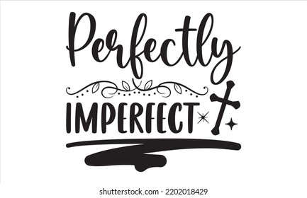 Perfectly Imperfect - Faith T shirt Design, Hand drawn lettering and calligraphy, Svg Files for Cricut, Instant Download, Illustration for prints on bags, posters