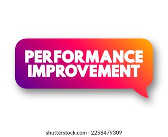Performance Improvement - business process, function, or procedure with the intention of improving overall outcomes, text concept message bubble