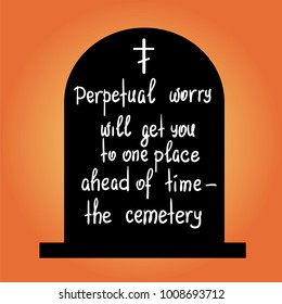 Perpetual worry will get you to one place ahead of time - the cemetery motivational quote lettering. Print for poster, t-shirt, bags, postcard, sticker. Simple cute vector