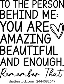 To The Person Behind Me  You Are Amazing Beautiful And Enough  Remember That