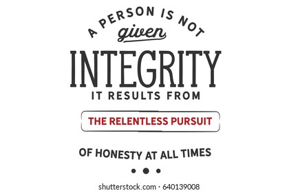 A person is not given integrity. It results from the relentless pursuit of honesty at all times. Integrity Quotes