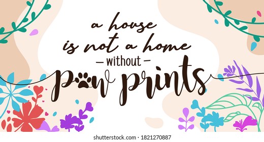 Pet Lover Family Home Quotes a house is not a home without paw prints vector ready print in Natural Background Frame for Wall art Interior, wall decor, Banner, Sticker, Label, Greeting card, Tag 