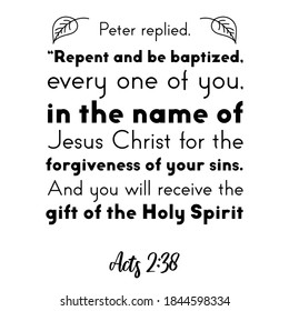 Peter replied, “Repent and be baptized, every one of you, in the name of Jesus Christ. Bible verse quote