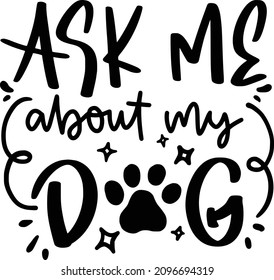 Pets Lettering Quotes For Printable Poster, Tote Bag, Mugs, T-Shirt Design, Ask Me About My Dog Quotes

