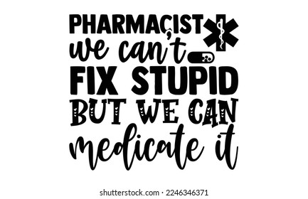 Pharmacist We Can’t Fix Stupid But We Can Medicate It - Pharmacist T-shirt Design, Hand Drawn lettering. Pharmacist quote for print design. Vector illustration, EPS and SVG Files for Cutting, bag, cup