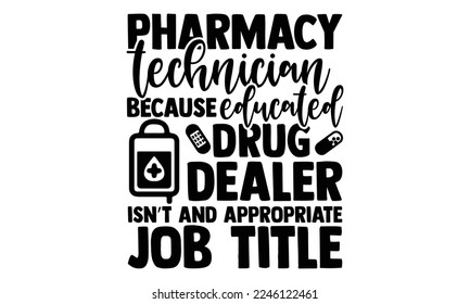 Pharmacy Technician Because Educated Drug Dealer Isn’t And Appropriate Job Title - Technician T-shirt Design, Calligraphy graphic design, Hand drawn lettering phrase isolated on white background, eps, svg