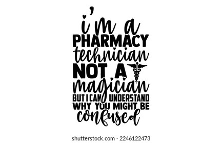 I’m A Pharmacy Technician Not A Magician But I Can Understand Why You Might Be Confused - Technician T-shirt Design, Hand drawn quotes illustration, svg for Cutting Machine, Silhouette Cameo, Cricut svg
