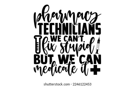 Pharmacy Technicians We Can’t Fix Stupid But We Can Medicate It - Technician T-shirt Design, Calligraphy graphic design, Hand drawn lettering phrase isolated on white background, eps, svg Files svg