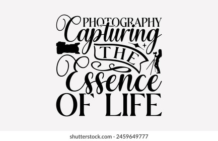 Photography Capturing The Essence Of Life - Photography T-Shirt Design, Illustration With Hand-Lettering And Decoration Elements, Bags, Posters, Cards.