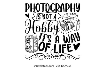 Photography Is Not A Hobby It’s A Way Of Life - Photographer T-Shirt Design Featuring Hand Written Calligraphy Phrase. Typography Vector Graphic Design Element Isolated on White Background.